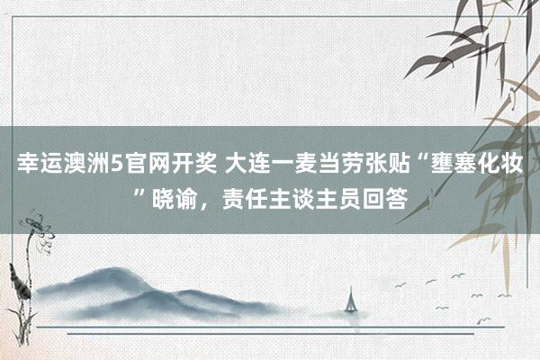 幸运澳洲5官网开奖 大连一麦当劳张贴“壅塞化妆”晓谕，责任主谈主员回答