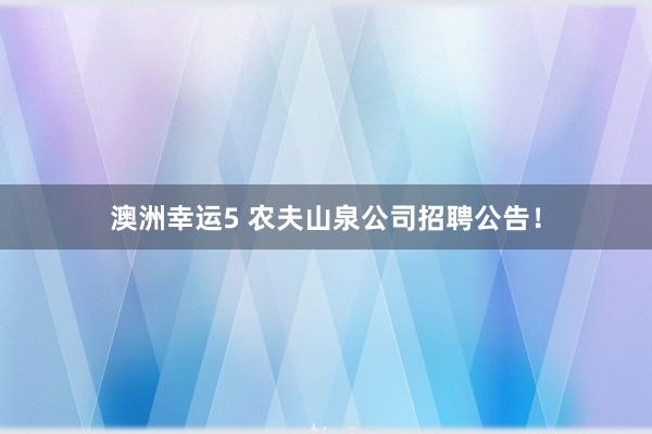 澳洲幸运5 农夫山泉公司招聘公告！