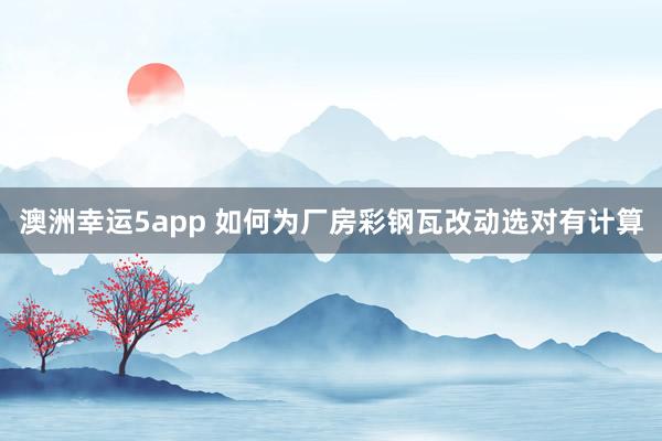 澳洲幸运5app 如何为厂房彩钢瓦改动选对有计算