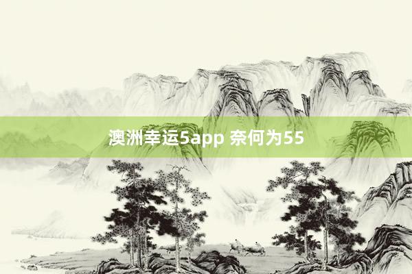 澳洲幸运5app 奈何为55
