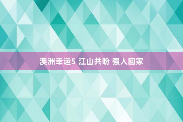 澳洲幸运5 江山共盼 强人回家