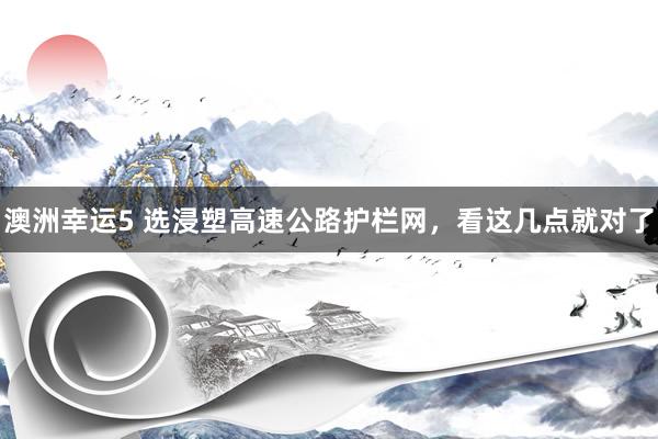 澳洲幸运5 选浸塑高速公路护栏网，看这几点就对了