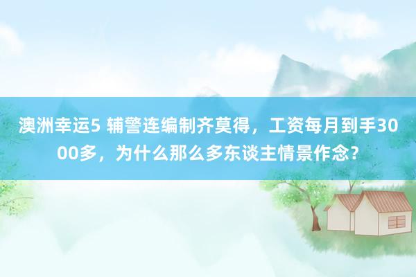 澳洲幸运5 辅警连编制齐莫得，工资每月到手3000多，为什么那么多东谈主情景作念？