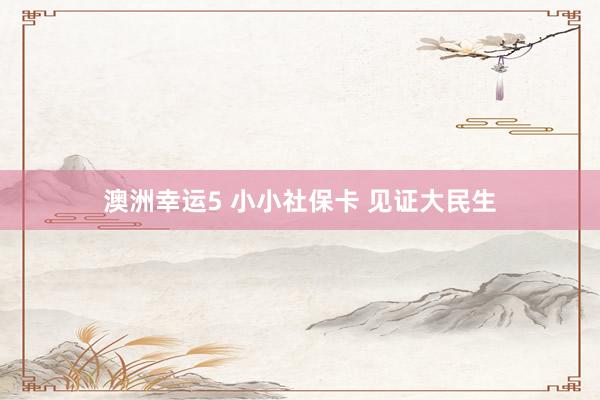 澳洲幸运5 小小社保卡 见证大民生