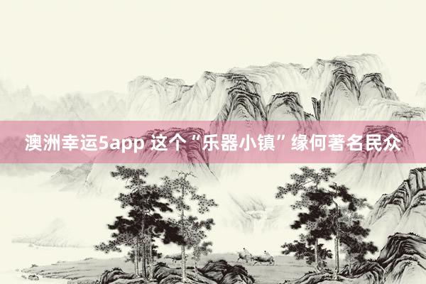 澳洲幸运5app 这个“乐器小镇”缘何著名民众