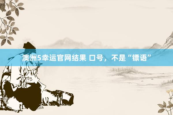 澳洲5幸运官网结果 口号，不是“镖语”