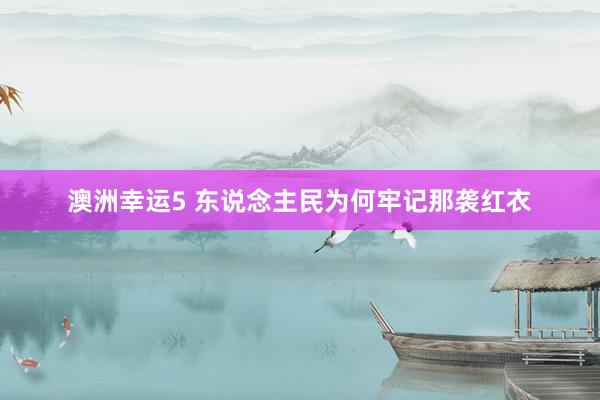 澳洲幸运5 东说念主民为何牢记那袭红衣
