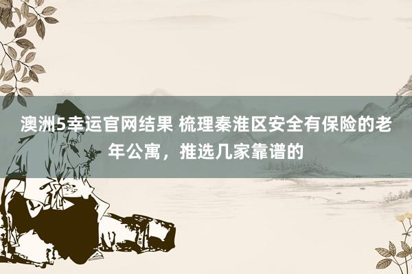 澳洲5幸运官网结果 梳理秦淮区安全有保险的老年公寓，推选几家靠谱的